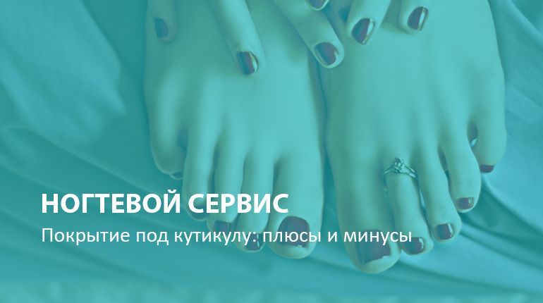 Ногтевой сервис: плюсы и минусы покрытия под кутикулу
